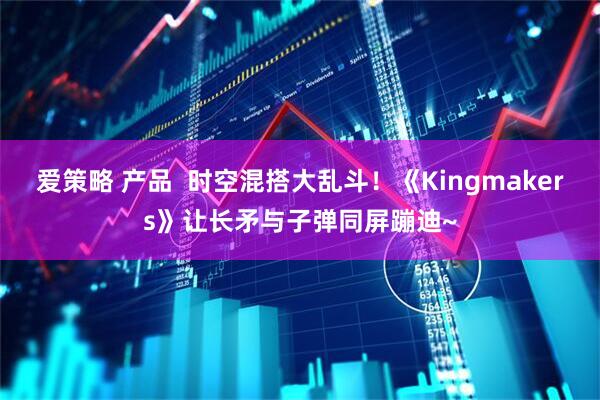 爱策略 产品  时空混搭大乱斗！《Kingmakers》让长矛与子弹同屏蹦迪~