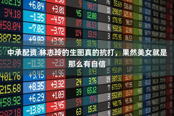 中承配资 林志玲的生图真的抗打，果然美女就是那么有自信