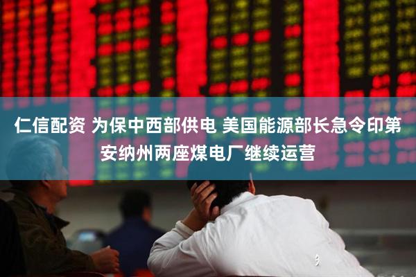 仁信配资 为保中西部供电 美国能源部长急令印第安纳州两座煤电厂继续运营
