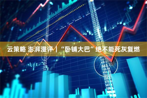 云策略 澎湃漫评｜“卧铺大巴”绝不能死灰复燃