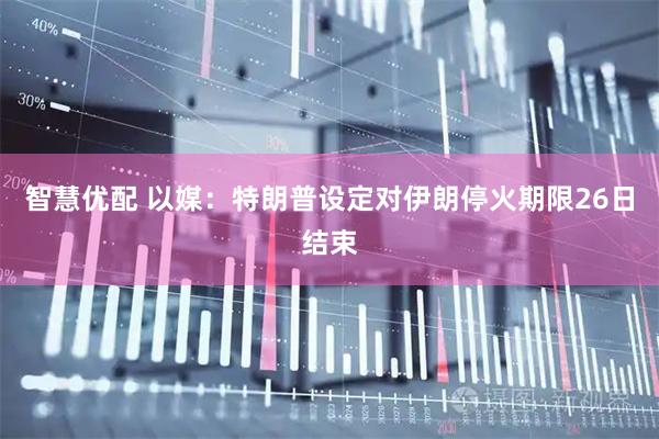 智慧优配 以媒：特朗普设定对伊朗停火期限26日结束