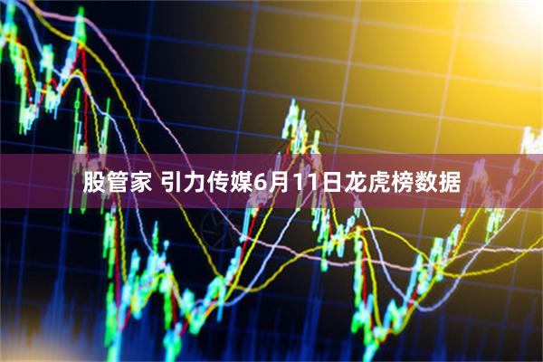 股管家 引力传媒6月11日龙虎榜数据