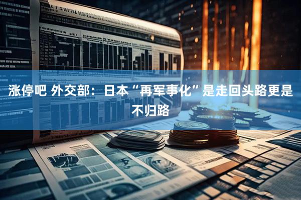 涨停吧 外交部：日本“再军事化”是走回头路更是不归路