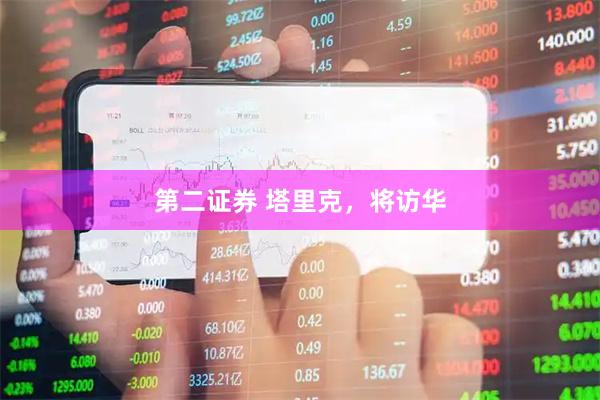 第二证券 塔里克，将访华